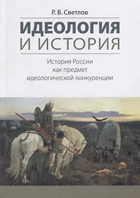 Купить Идеология и история История России как предмет идеологической конкуренции (Светлов) — Фото №1