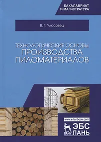 Купить Технологические основы производства пиломатериалов. Уч. пособие, 2-е изд., испр. и перераб. — Фото №1