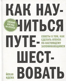 Купить Как научиться путешествовать. Советы о том, как сделать отпуск по-настоящему запоминающимся — Фото №1