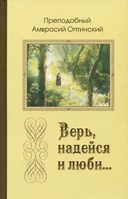 Купить Верь, надейся и люби… Наставления преподобного старца Амвросия Оптинского — Фото №1