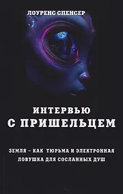 Купить Интервью с пришельцем. Земля – как тюрьма и электронная ловушка для сосланных душ — Фото №1