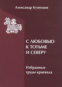 Купить С любовью к Тотьме и Северу: избранные труды краеведа — Фото №1