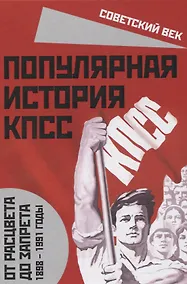 Купить Популярная история КПСС. 1898 – 1991 годы. От расцвета до запрета — Фото №1