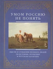 Купить Умом Россию не понять. Мысли и суждения великих людей об истории, политике и русском харакере — Фото №1