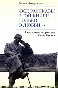 Купить "Все рассказы этой книги только о любви…" Рассказовое творчество Ивана Бунина — Фото №1