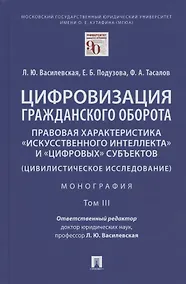 Купить Цифровизация гражданского оборота: правовая характеристика "искусственного интеллекта" и "цифровых" субъектов (цивилистическое исследование). Монография. В 5-ти томах. Том III — Фото №1