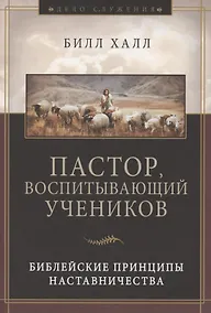 Купить Пастор, воспитывающий учеников. Библейские принципы наставничества — Фото №1