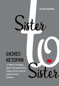 Купить Sister to sister. Бизнес-истории от Ирины Хакамада, Ирины Эльдархановой, Дарьи Петра и других удивительных женщин — Фото №1