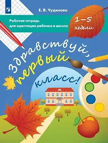 Купить Здравствуй, первый класс! Рабочая тетрадь для адаптации ребенка в школе (1-5 недели) — Фото №1