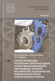 Купить Сборка, регулировка и испытание сборочных единиц, узлов и механизмов машин, оборудования, агрегатов механической, гидравлической, пневматической  частей  изделий машиностроения. Учебник — Фото №1