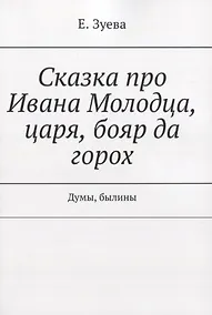 Купить Сказка про Ивана Молодца, царя, бояр да горох. Думы, былины — Фото №1