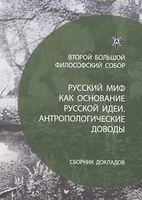 Купить Русский миф как основание русской идеи. Антропологические доводы. Сборник докладов второго большого философского собора — Фото №1
