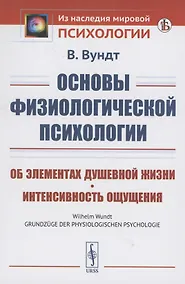 Купить Основы физиологической психологии об элементах душевной жизни интенсивность ощущения — Фото №1