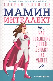Купить Мамин интеллект: Как рождение детей делает нас умнее — Фото №1