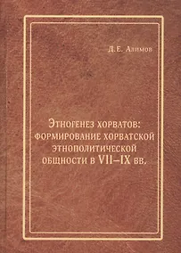 Купить Этногенез хорватов формирование хорватской этнополитической общности в 7-9 вв. (Алимов) — Фото №1