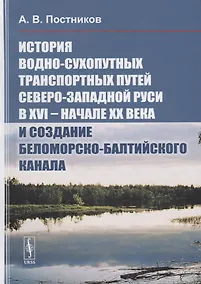 Купить История водно-сухопутных транспортных путей Северо-Западной Руси в XVI -- начале XX века и создание — Фото №1