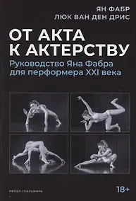 Купить От акта к актерству. Руководство Яна Фабра для перформера XXI века — Фото №1