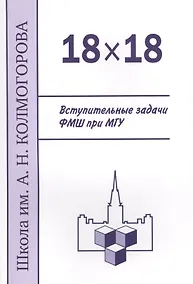 Купить 18 х 18. Вступительные задачи ФМШ при МГУ. 3-е издание, исправленное и дополненное — Фото №1