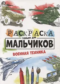 Купить РАСКРАСКА ТОЛЬКО ДЛЯ МАЛЬЧИКОВ. ВОЕННАЯ ТЕХНИКА — Фото №1