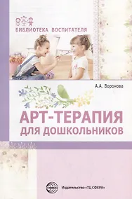 Купить Арт-терапия для дошкольников. Учебно-методическое пособие/ Воронова А.А. — Фото №1