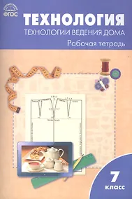 Купить Технология. Технология ведения дома: рабочая тетрадь. 7 класс.ФГОС — Фото №1