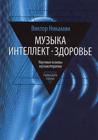 Купить Музыка. Интеллект. Здоровье. Научные основы музыкотерапии: монография — Фото №1