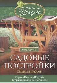 Купить Садовые постройки своими руками. Сараи, качели, погреба, террасы, колодцы, лестницы — Фото №1