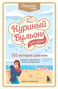 Купить Куриный бульон для души. 101 история для мам. О радости, вдохновении и счастье материнства — Фото №1