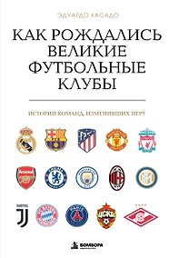 Купить Как рождались великие футбольные клубы. Истории команд, изменивших игру — Фото №1