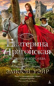 Купить Екатерина Арагонская. Истинная королева — Фото №1