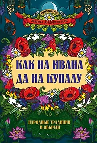 Купить Как на Ивана да на Купалу: народные традиции и обычаи — Фото №1