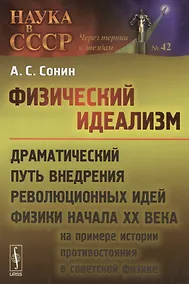 Купить Физический идеализм: Драматический путь внедрения революционных идей физики начала XX века (на примере истории противостояния в советской физике) — Фото №1