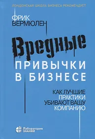 Купить Вредные привычки в бизнесе. Как лучшие практики убивают вашу компанию — Фото №1