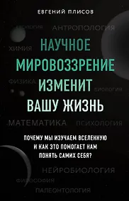Купить Научное мировоззрение изменит вашу жизнь. Почему мы изучаем Вселенную и как это помогает нам понять самих себя? — Фото №1