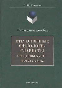 Купить Отечественные филологи-слависты середины XVIII  - начала ХХ вв. Справочное пособие — Фото №1