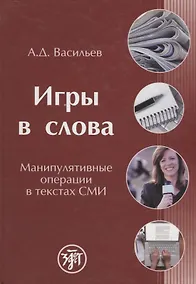 Купить Игры в слова: манипулятивные операции в текстах СМИ: монография — Фото №1