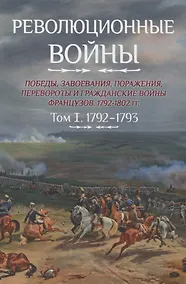 Купить Революционные войны. Победы, завоевания, поражения, перевороты и гражданские войны французов. 1792-1802 гг. Том 1. 1792-1793 + Карты — Фото №1