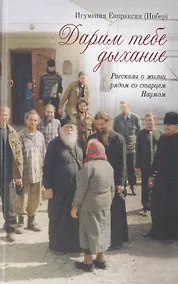 Купить Дарим тебе дыхание: Рассказы о жизни рядом со старцем Наумом — Фото №1