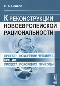 Купить Проекты покорения человека против проекта покорения природы К реконструкции новоевропейской рациональности — Фото №1