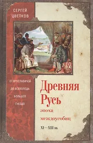 Купить Древняя Русь. Эпоха междоусобиц. От Ярославичей до Всеволода Большое Гнездо. — Фото №1