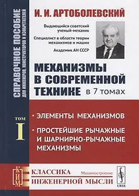 Купить Механизмы в современной технике. В 7 томах. Том I. Элементы механизмов. Простейшие рычажные и шарнирно-рычажные механизмы. Справочное пособие для инженеров, конструкторов и изобретателей — Фото №1