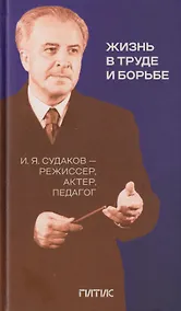 Купить Жизнь в труде и борьбе. И.Я. Судаков - режиссер, актер, педагог — Фото №1