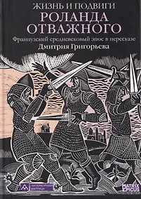 Купить Жизнь и подвиги Роланда Отважного. Французский средневековый эпос в пересказе Дмитрия Григорьева — Фото №1