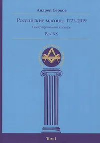 Купить Российские масоны. 1721–2019. Биографический словарь. Век XX. Том I — Фото №1