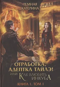 Купить Отработка, адептка Тайлэ! или Как влюбить инкуба Кн. 1. Т. 1 — Фото №1