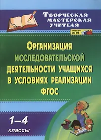 Купить Организация исследовательской деятельности учащихся в условиях реализации. 1-4 классы. ФГОС — Фото №1