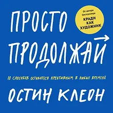 Купить Просто продолжай. 10 способов оставаться креативным в любые времена — Фото №1