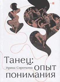 Купить Танец: Опыт понимания. Эссе. Знаменитые хореографические постановки и перформансы. Антология текстов о танце — Фото №1