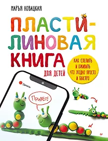 Купить Пластилиновая книга для детей: как слепить и оживить что угодно просто и быстро — Фото №1
