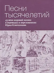 Купить Песни тысячелетий: 43 века мировой поэзии в переводах и переложениях Юрия Ключникова — Фото №1